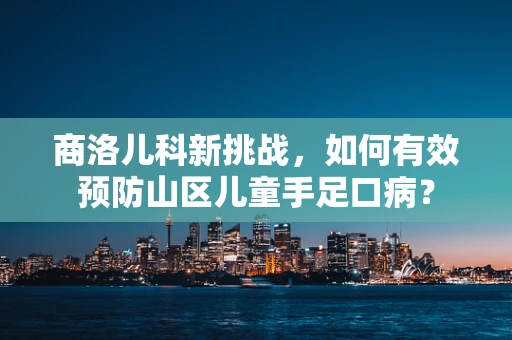 商洛儿科新挑战，如何有效预防山区儿童手足口病？