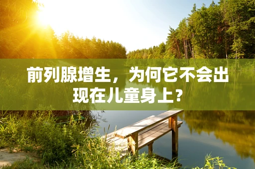 前列腺增生，为何它不会出现在儿童身上？