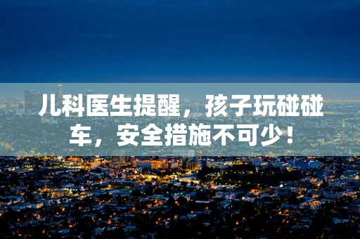 儿科医生提醒，孩子玩碰碰车，安全措施不可少！