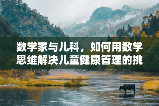 数学家与儿科，如何用数学思维解决儿童健康管理的挑战？