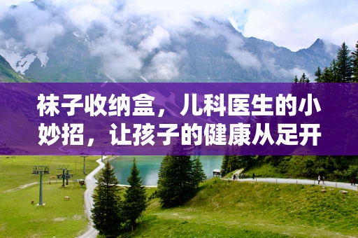 袜子收纳盒，儿科医生的小妙招，让孩子的健康从足开始？