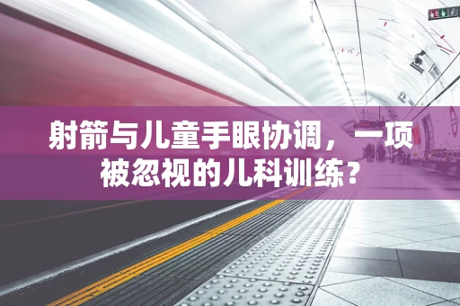 射箭与儿童手眼协调，一项被忽视的儿科训练？