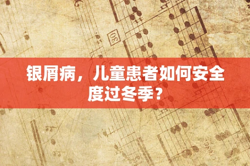 银屑病，儿童患者如何安全度过冬季？