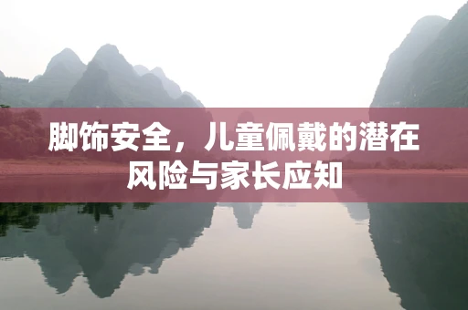 脚饰安全，儿童佩戴的潜在风险与家长应知