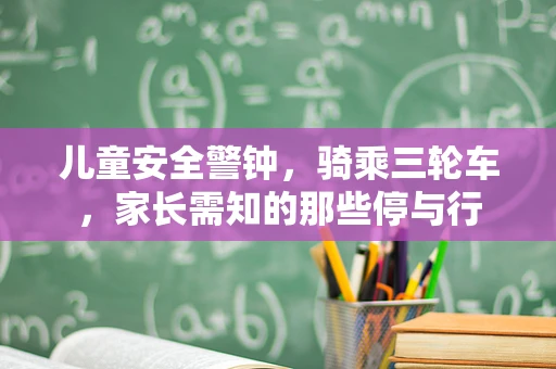 儿童安全警钟，骑乘三轮车，家长需知的那些停与行