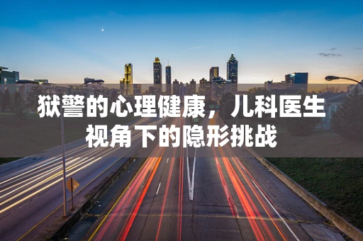 狱警的心理健康，儿科医生视角下的隐形挑战