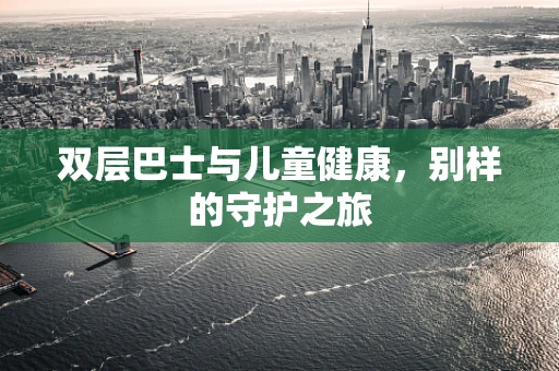 双层巴士与儿童健康，别样的守护之旅