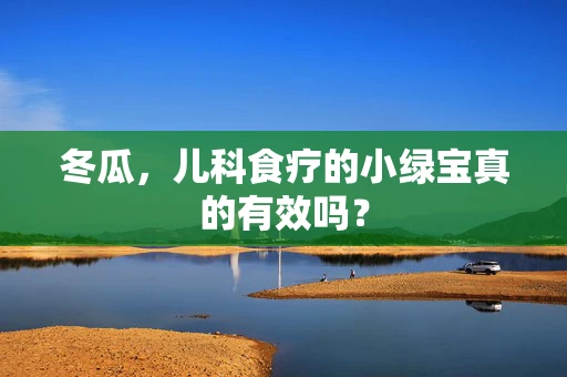 冬瓜，儿科食疗的小绿宝真的有效吗？