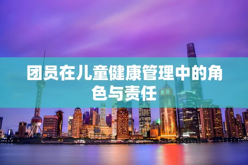 团员在儿童健康管理中的角色与责任