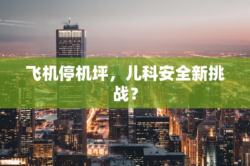 飞机停机坪，儿科安全新挑战？