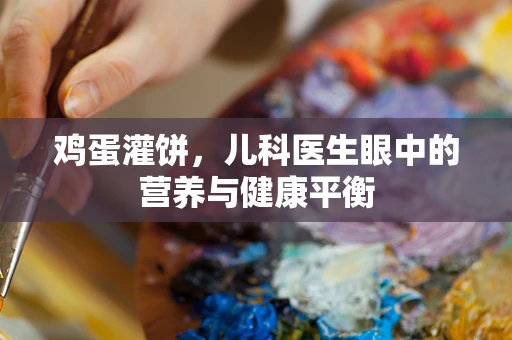 鸡蛋灌饼，儿科医生眼中的营养与健康平衡