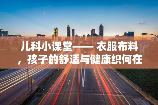 儿科小课堂—— 衣服布料，孩子的舒适与健康织何在？