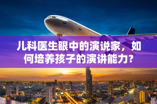 儿科医生眼中的演说家，如何培养孩子的演讲能力？