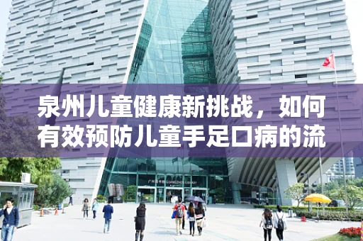 泉州儿童健康新挑战，如何有效预防儿童手足口病的流行？