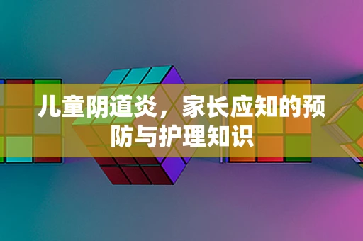 儿童阴道炎，家长应知的预防与护理知识