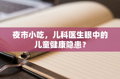 夜市小吃，儿科医生眼中的儿童健康隐患？