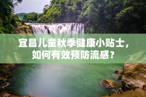宜昌儿童秋季健康小贴士，如何有效预防流感？