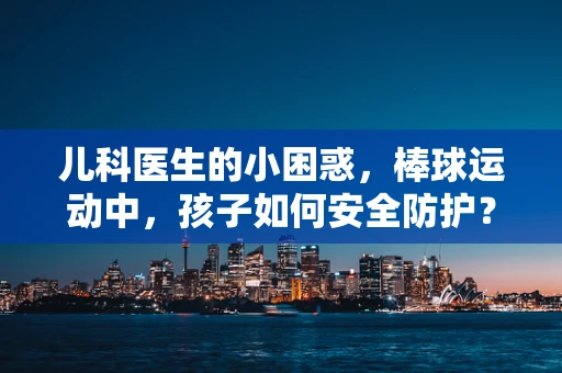 儿科医生的小困惑，棒球运动中，孩子如何安全防护？