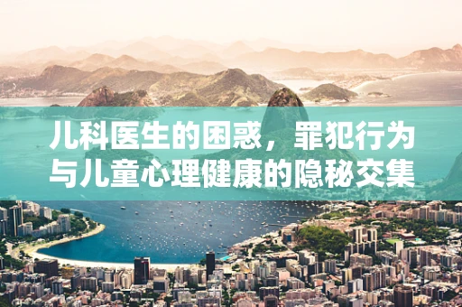 儿科医生的困惑，罪犯行为与儿童心理健康的隐秘交集
