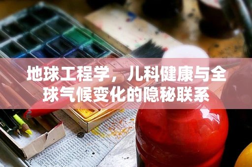 地球工程学，儿科健康与全球气候变化的隐秘联系