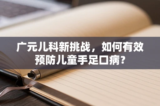 广元儿科新挑战，如何有效预防儿童手足口病？