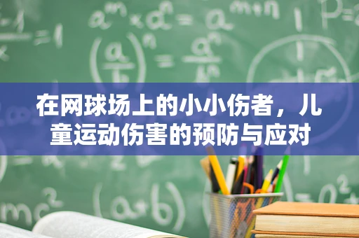 在网球场上的小小伤者，儿童运动伤害的预防与应对