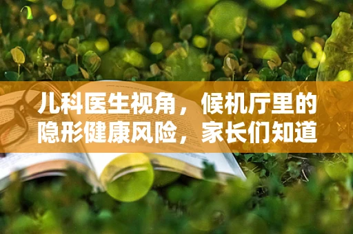 儿科医生视角，候机厅里的隐形健康风险，家长们知道吗？