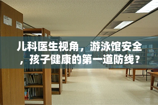 儿科医生视角，游泳馆安全，孩子健康的第一道防线？