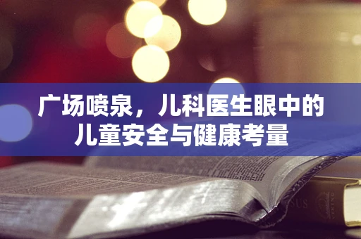 广场喷泉，儿科医生眼中的儿童安全与健康考量