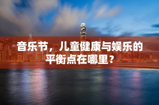 音乐节，儿童健康与娱乐的平衡点在哪里？