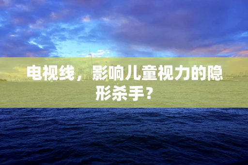 电视线，影响儿童视力的隐形杀手？