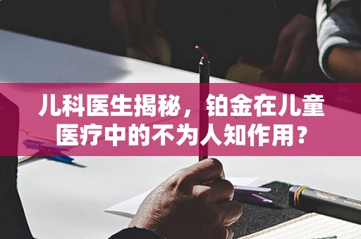 儿科医生揭秘，铂金在儿童医疗中的不为人知作用？