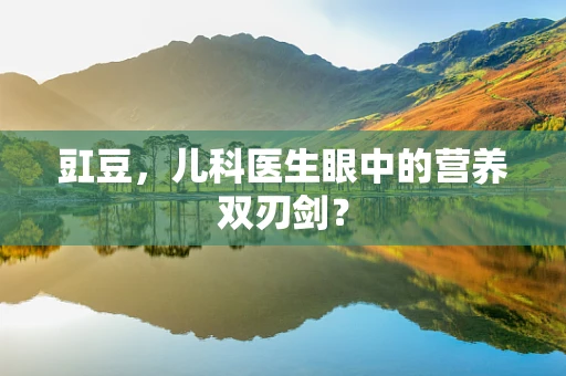 豇豆，儿科医生眼中的营养双刃剑？