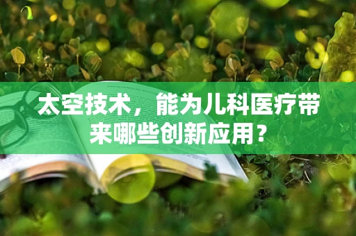 太空技术，能为儿科医疗带来哪些创新应用？