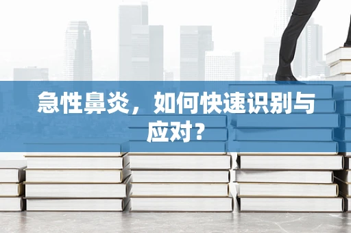 急性鼻炎，如何快速识别与应对？