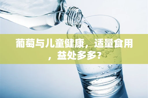 葡萄与儿童健康，适量食用，益处多多？