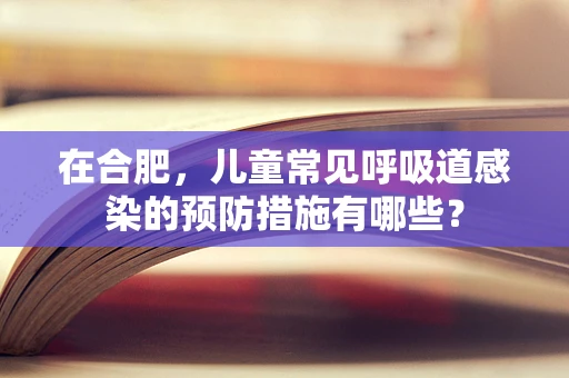 在合肥，儿童常见呼吸道感染的预防措施有哪些？
