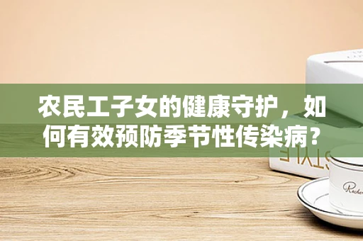 农民工子女的健康守护，如何有效预防季节性传染病？