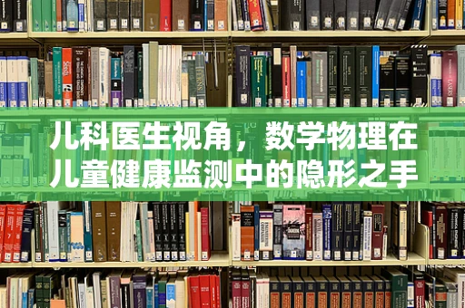 儿科医生视角，数学物理在儿童健康监测中的隐形之手