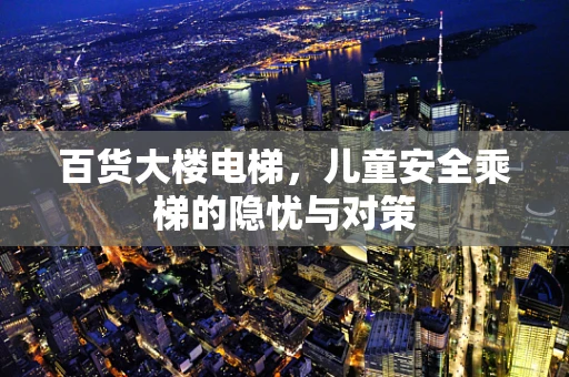 百货大楼电梯，儿童安全乘梯的隐忧与对策