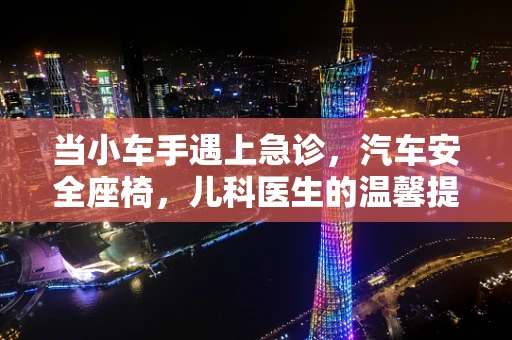 当小车手遇上急诊，汽车安全座椅，儿科医生的温馨提醒