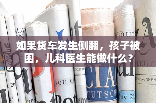 如果货车发生侧翻，孩子被困，儿科医生能做什么？