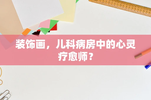 装饰画，儿科病房中的心灵疗愈师？