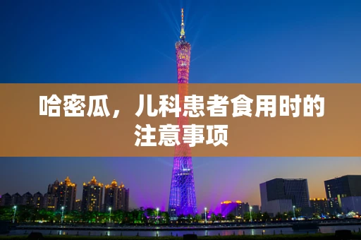 哈密瓜，儿科患者食用时的注意事项