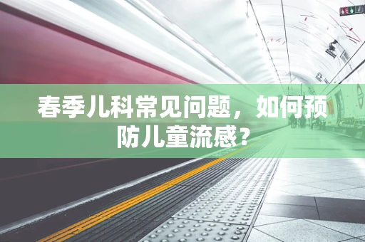 春季儿科常见问题，如何预防儿童流感？