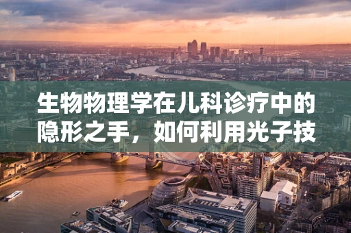 生物物理学在儿科诊疗中的隐形之手，如何利用光子技术辅助诊断新生儿黄疸？