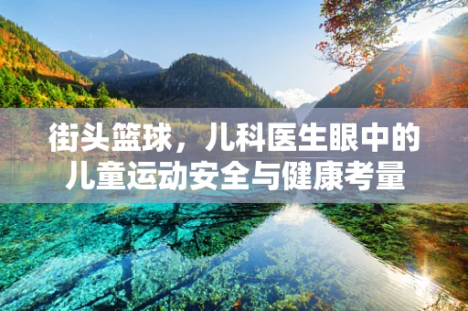 街头篮球，儿科医生眼中的儿童运动安全与健康考量
