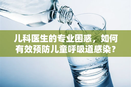 儿科医生的专业困惑，如何有效预防儿童呼吸道感染？