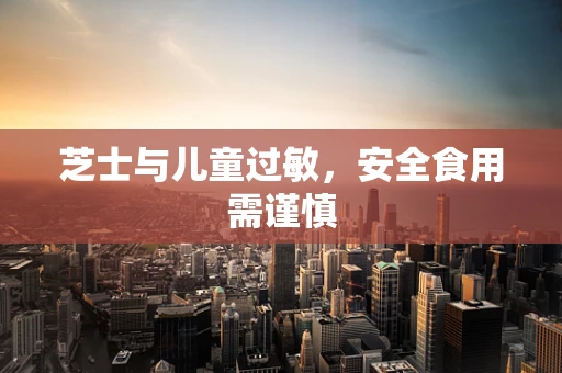 芝士与儿童过敏，安全食用需谨慎