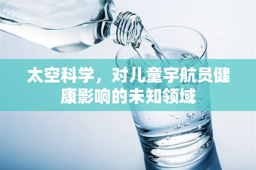 太空科学，对儿童宇航员健康影响的未知领域